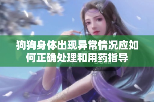 狗狗身体出现异常情况应如何正确处理和用药指导