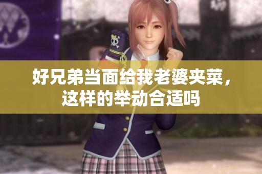 好兄弟当面给我老婆夹菜，这样的举动合适吗