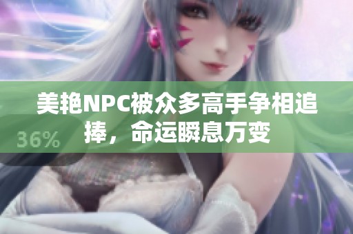 美艳NPC被众多高手争相追捧，命运瞬息万变