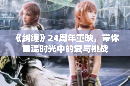 《纠缠》24周年重映，带你重温时光中的爱与挑战