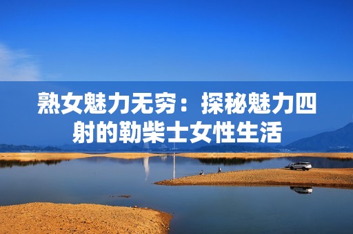 熟女魅力无穷：探秘魅力四射的勒柴士女性生活