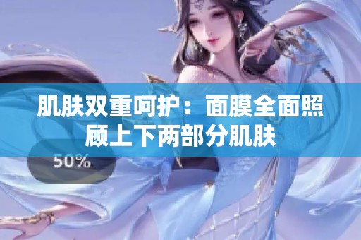 肌肤双重呵护：面膜全面照顾上下两部分肌肤