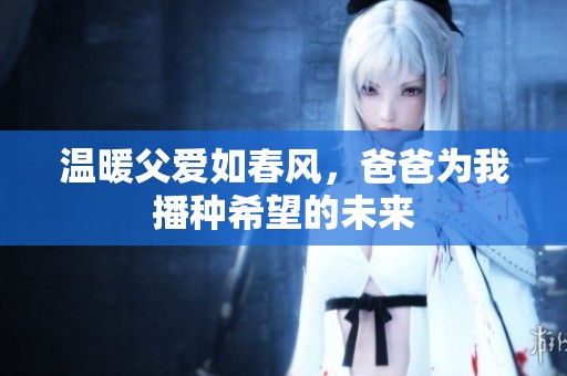 温暖父爱如春风，爸爸为我播种希望的未来