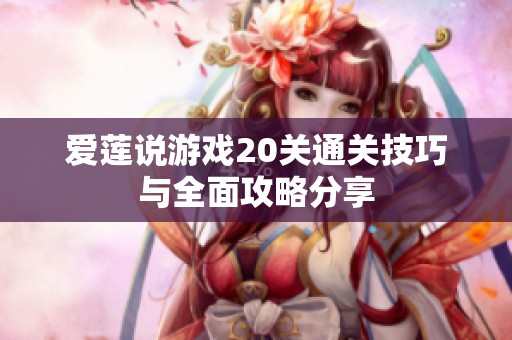 爱莲说游戏20关通关技巧与全面攻略分享