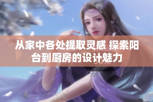 从家中各处提取灵感 探索阳台到厨房的设计魅力