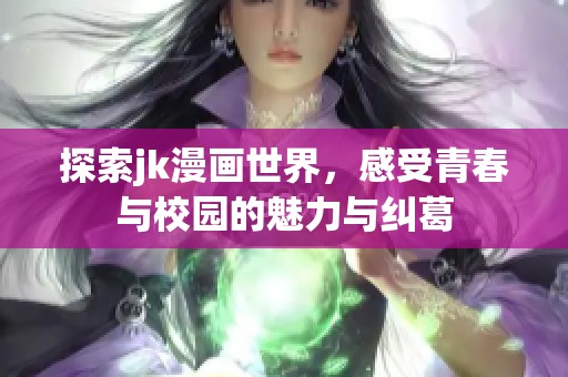 探索jk漫画世界，感受青春与校园的魅力与纠葛