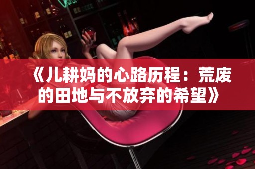 《儿耕妈的心路历程：荒废的田地与不放弃的希望》