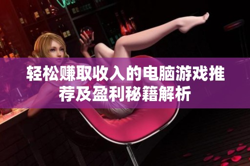 轻松赚取收入的电脑游戏推荐及盈利秘籍解析