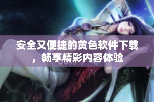 安全又便捷的黄色软件下载，畅享精彩内容体验