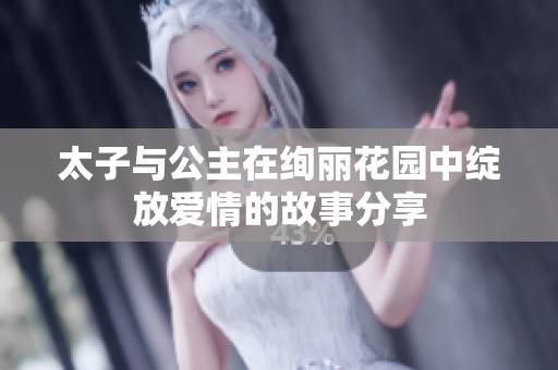 太子与公主在绚丽花园中绽放爱情的故事分享