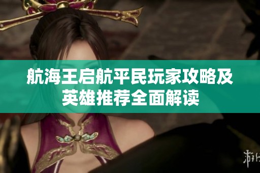 航海王启航平民玩家攻略及英雄推荐全面解读