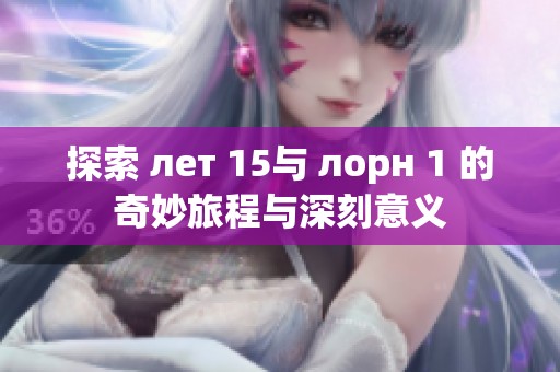 探索 лет 15与 лорн 1 的奇妙旅程与深刻意义