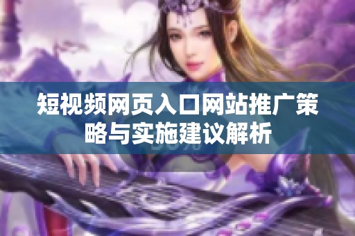 短视频网页入口网站推广策略与实施建议解析