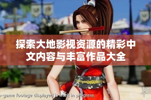 探索大地影视资源的精彩中文内容与丰富作品大全
