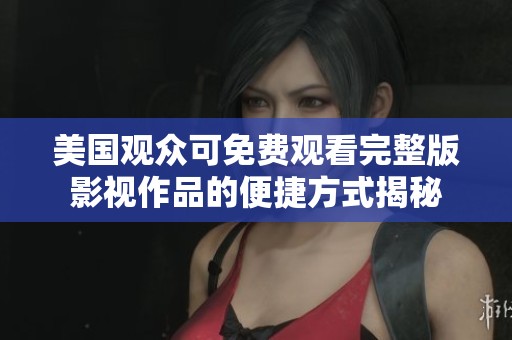 美国观众可免费观看完整版影视作品的便捷方式揭秘