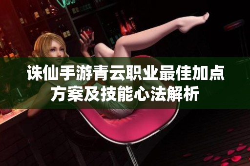 诛仙手游青云职业最佳加点方案及技能心法解析