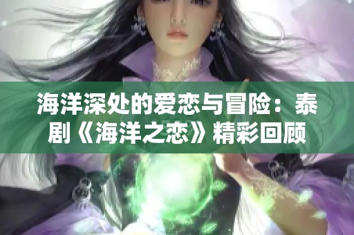 海洋深处的爱恋与冒险：泰剧《海洋之恋》精彩回顾