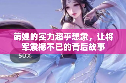 萌娃的实力超乎想象，让将军震撼不已的背后故事