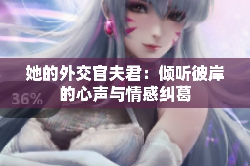 她的外交官夫君：倾听彼岸的心声与情感纠葛