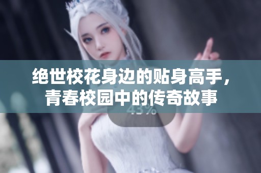 绝世校花身边的贴身高手，青春校园中的传奇故事