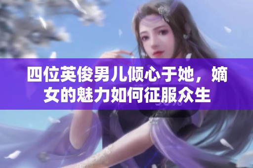 四位英俊男儿倾心于她，嫡女的魅力如何征服众生