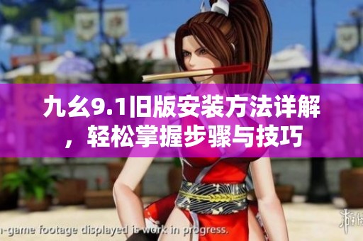 九幺9.1旧版安装方法详解，轻松掌握步骤与技巧