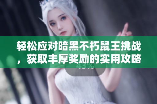 轻松应对暗黑不朽鼠王挑战，获取丰厚奖励的实用攻略揭秘