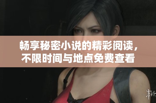 畅享秘密小说的精彩阅读，不限时间与地点免费查看