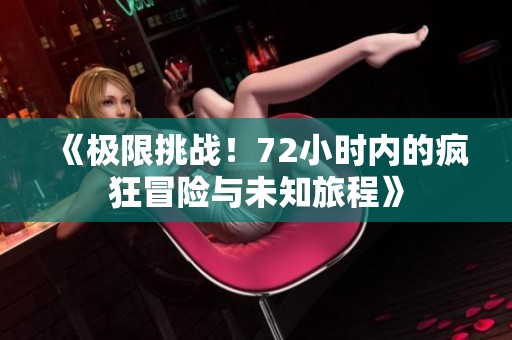 《极限挑战！72小时内的疯狂冒险与未知旅程》