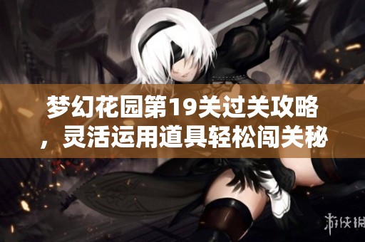 梦幻花园第19关过关攻略，灵活运用道具轻松闯关秘诀