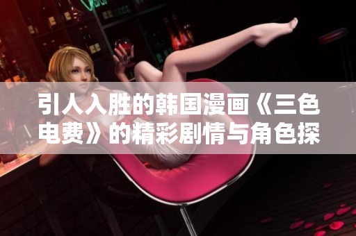 引人入胜的韩国漫画《三色电费》的精彩剧情与角色探讨