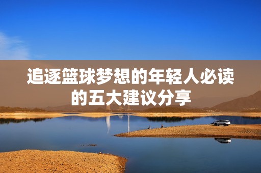 追逐篮球梦想的年轻人必读的五大建议分享