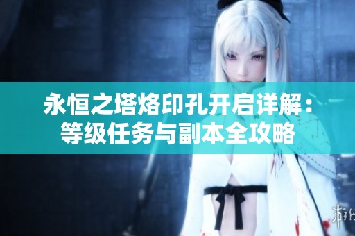 永恒之塔烙印孔开启详解：等级任务与副本全攻略