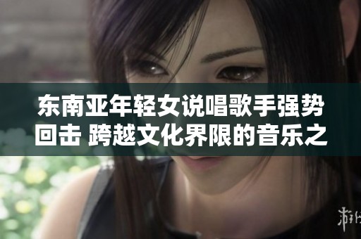 东南亚年轻女说唱歌手强势回击 跨越文化界限的音乐之声