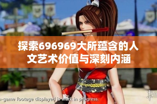 探索696969大所蕴含的人文艺术价值与深刻内涵