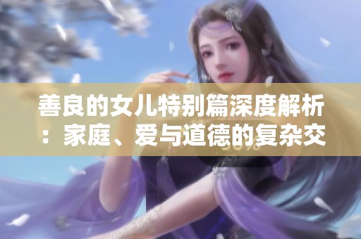 善良的女儿特别篇深度解析：家庭、爱与道德的复杂交织
