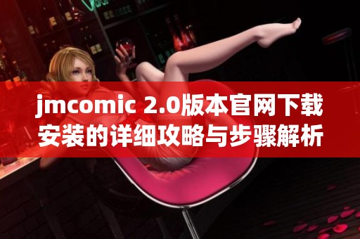 jmcomic 2.0版本官网下载安装的详细攻略与步骤解析