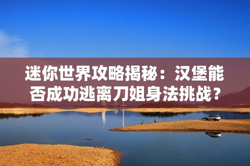 迷你世界攻略揭秘：汉堡能否成功逃离刀姐身法挑战？