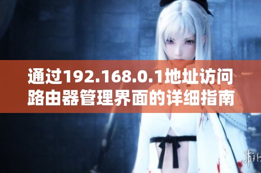 通过192.168.0.1地址访问路由器管理界面的详细指南