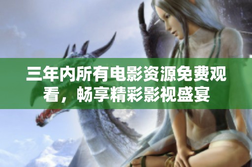 三年内所有电影资源免费观看，畅享精彩影视盛宴