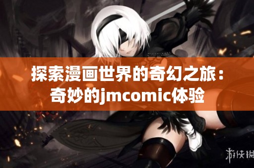 探索漫画世界的奇幻之旅：奇妙的jmcomic体验