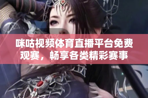 咪咕视频体育直播平台免费观赛，畅享各类精彩赛事