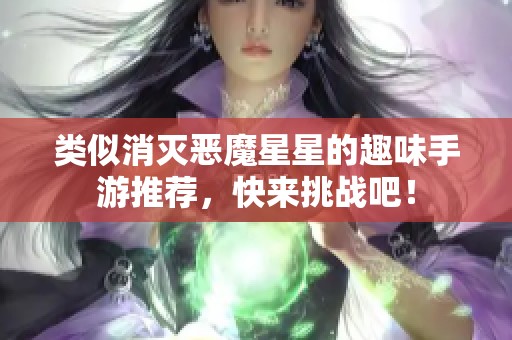 类似消灭恶魔星星的趣味手游推荐，快来挑战吧！