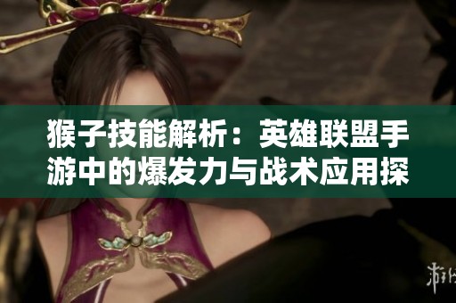 猴子技能解析：英雄联盟手游中的爆发力与战术应用探讨