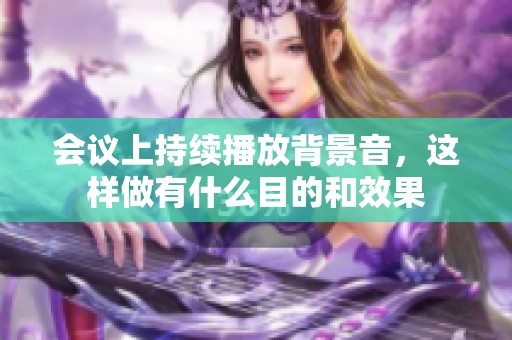 会议上持续播放背景音，这样做有什么目的和效果