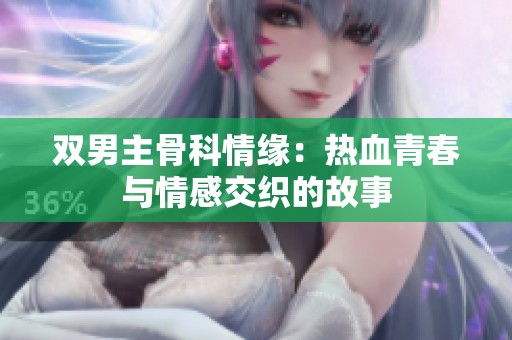 双男主骨科情缘：热血青春与情感交织的故事