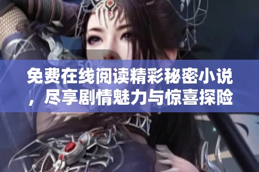 免费在线阅读精彩秘密小说，尽享剧情魅力与惊喜探险