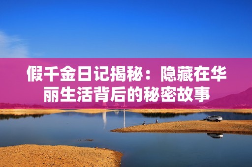 假千金日记揭秘：隐藏在华丽生活背后的秘密故事
