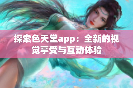 探索色天堂app：全新的视觉享受与互动体验