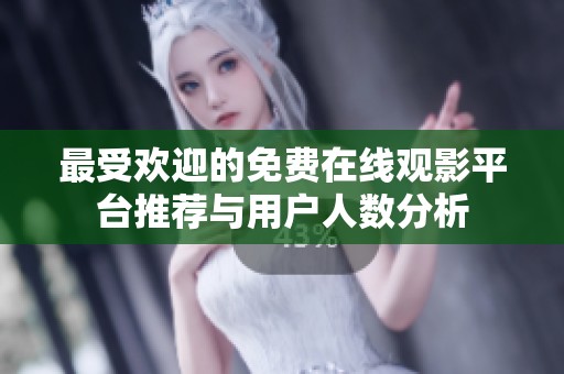 最受欢迎的免费在线观影平台推荐与用户人数分析
